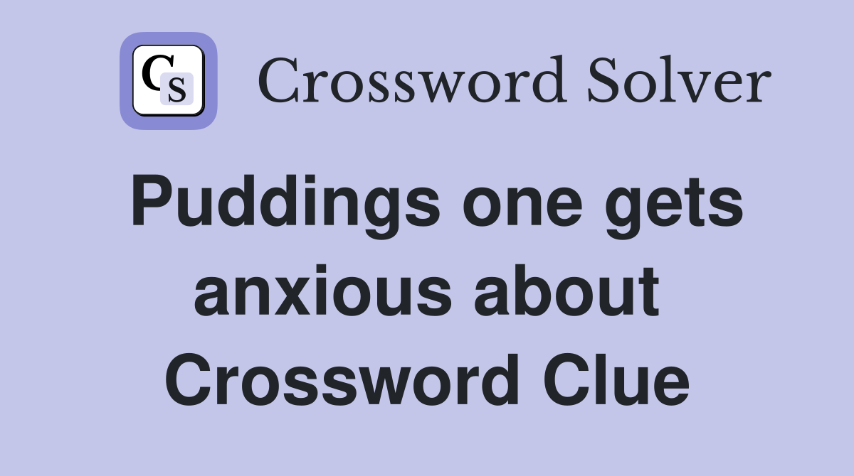 Puddings one gets anxious about Crossword Clue