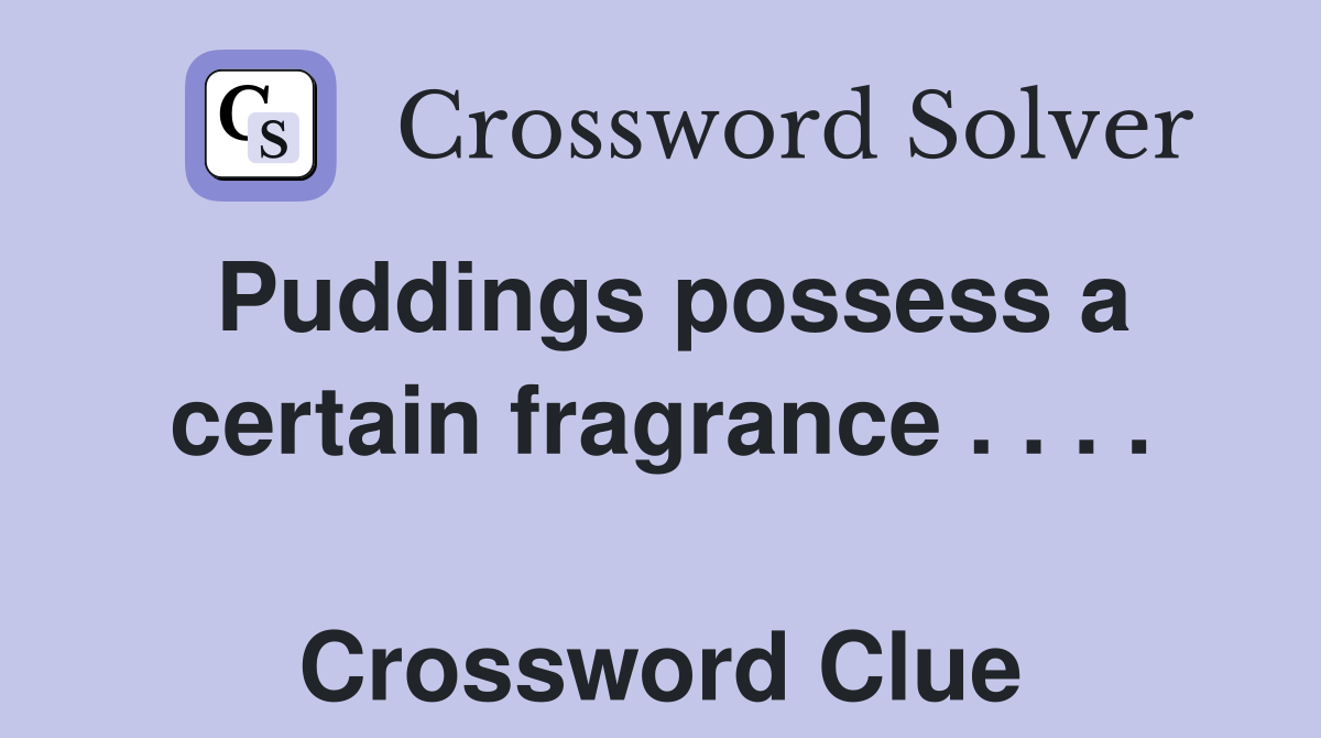 Puddings possess a certain fragrance . . . .  Crossword Clue