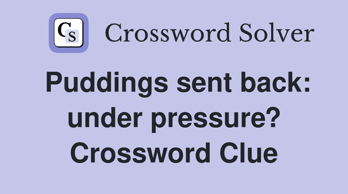 Puddings sent back: under pressure? Crossword Clue