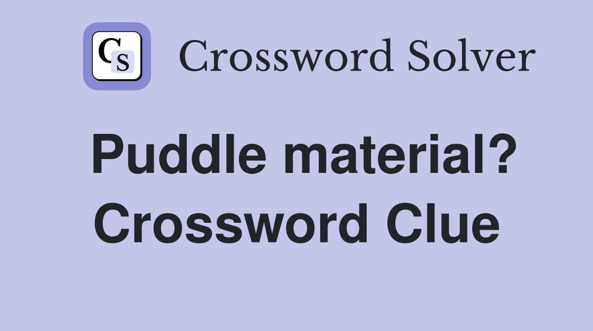 Puddle material? Crossword Clue