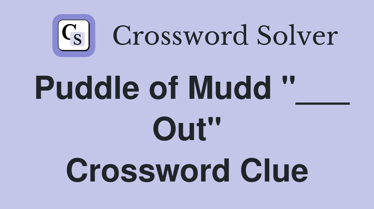 Puddle of Mudd "___ Out" Crossword Clue