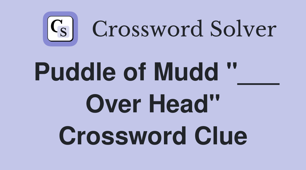 Puddle of Mudd "___ Over Head" Crossword Clue