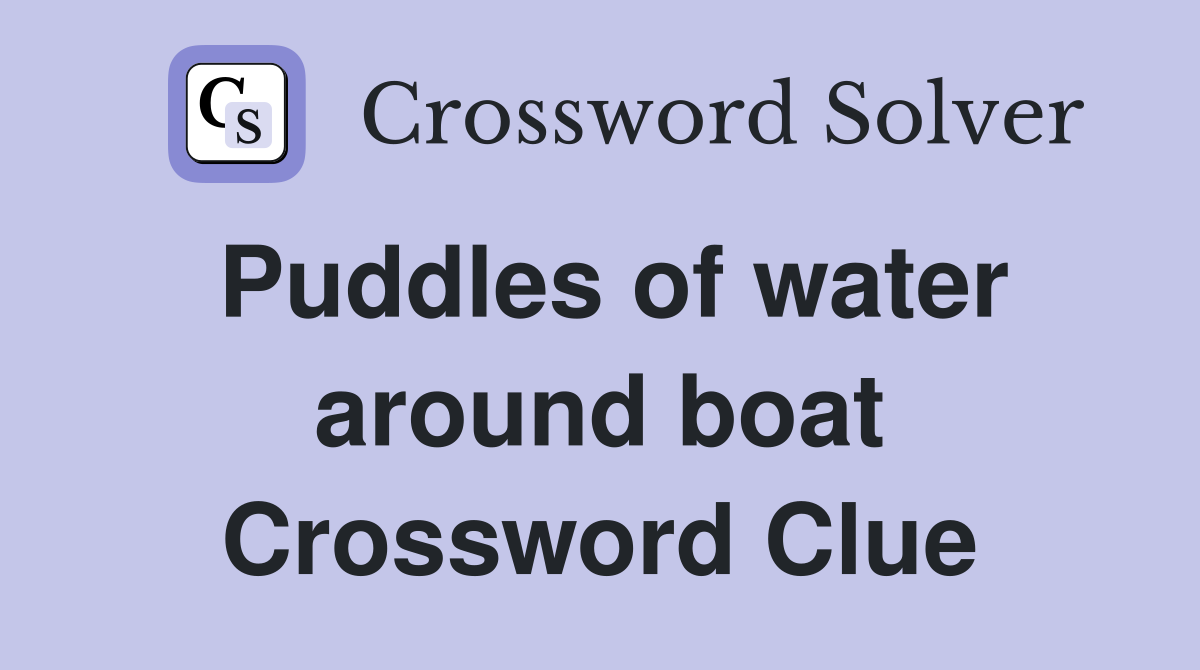 Puddles of water around boat Crossword Clue