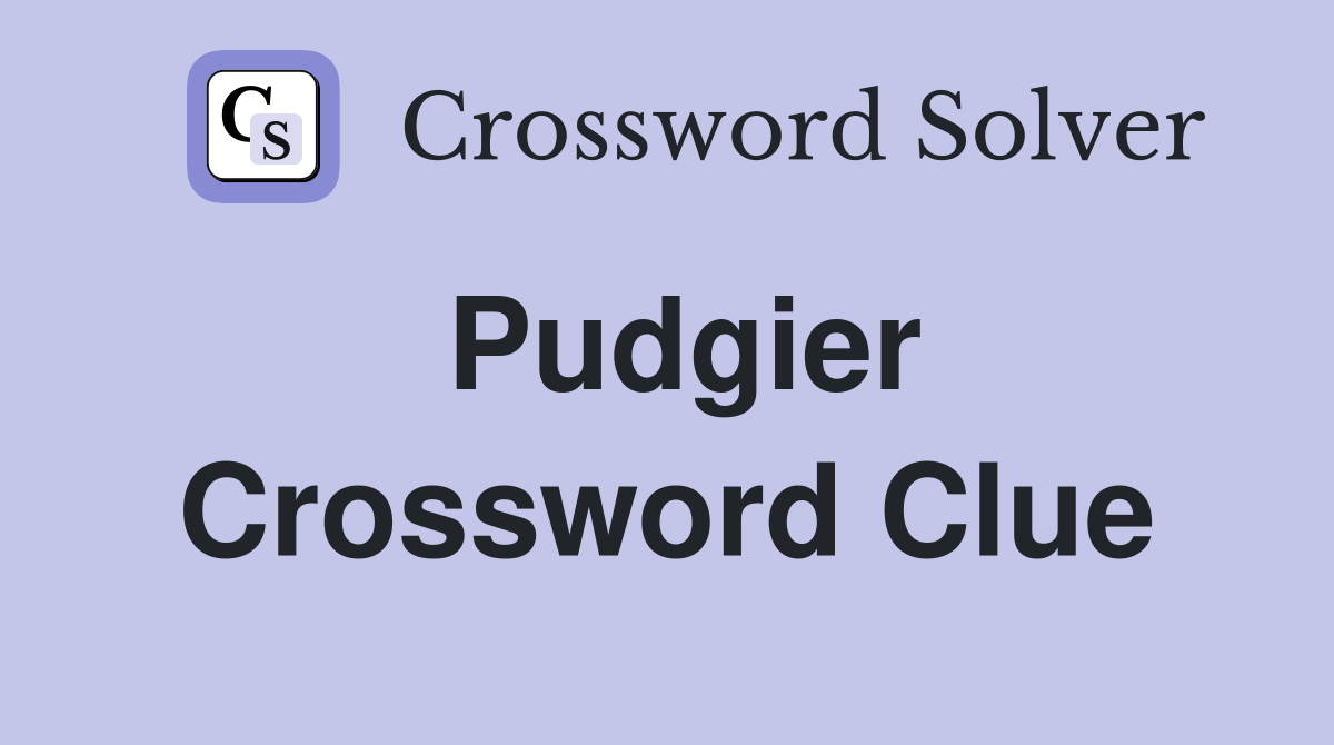 Pudgier Crossword Clue
