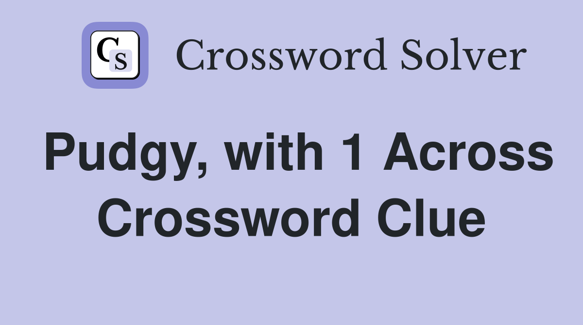 Pudgy, with 1 Across Crossword Clue