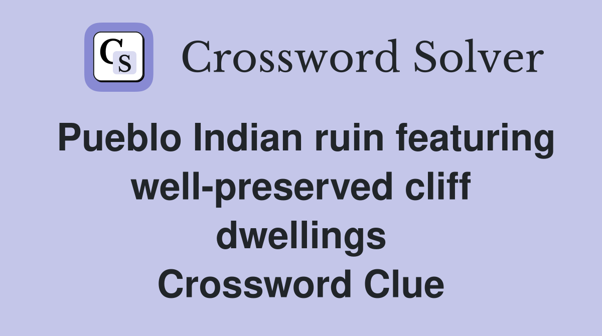 Pueblo Indian ruin featuring well-preserved cliff dwellings Crossword Clue