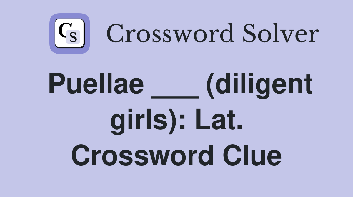 Puellae ___ (diligent girls): Lat. Crossword Clue