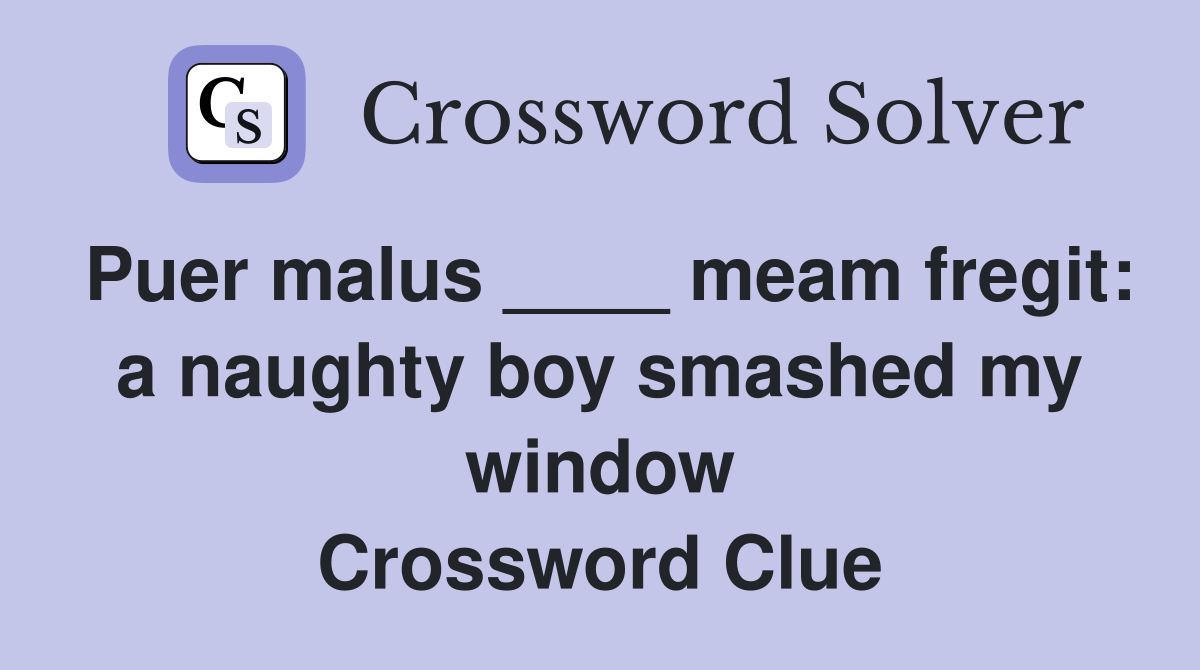 Puer malus ____ meam fregit: a naughty boy smashed my window Crossword Clue