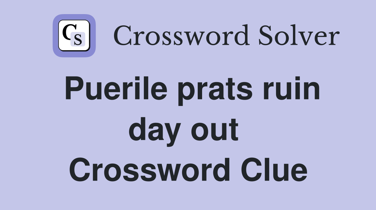 Puerile prats ruin day out  Crossword Clue