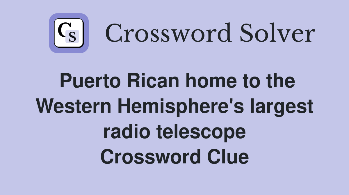 Puerto Rican home to the Western Hemisphere's largest radio telescope Crossword Clue