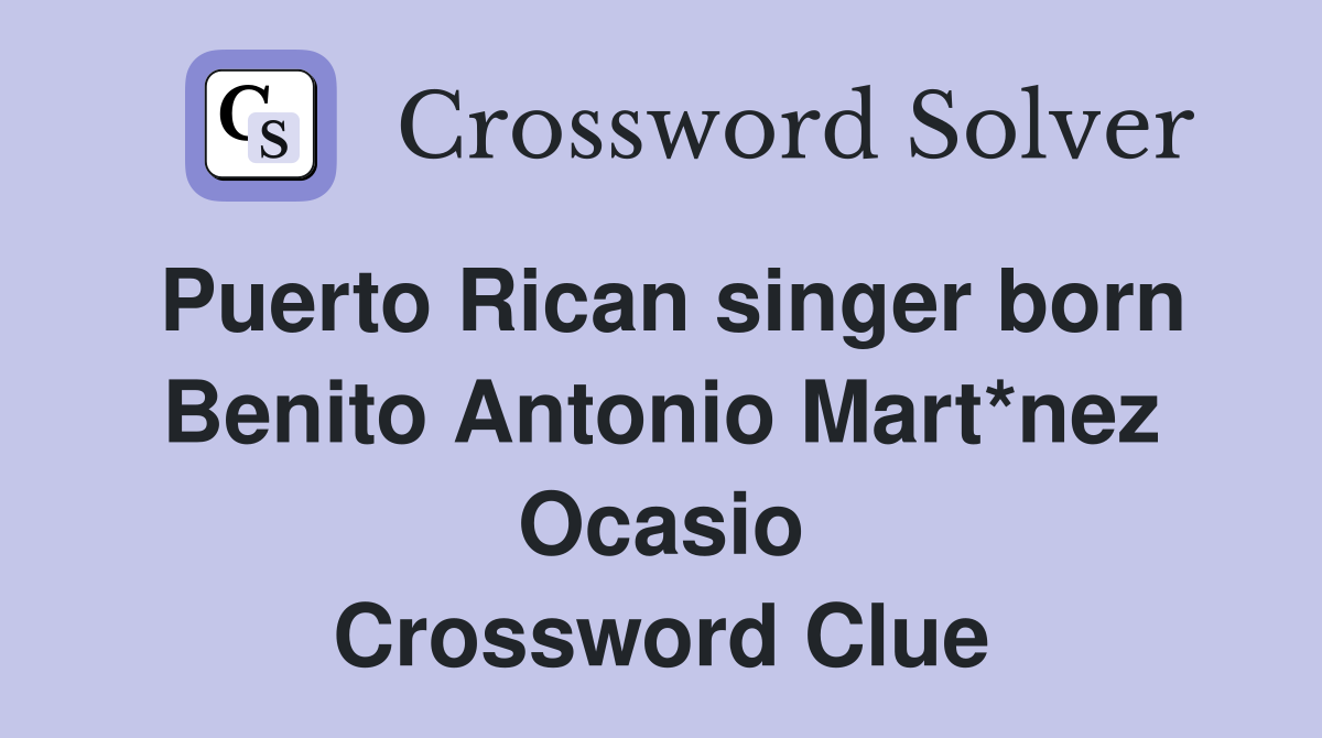 Puerto Rican singer born Benito Antonio Mart*nez Ocasio Crossword Clue