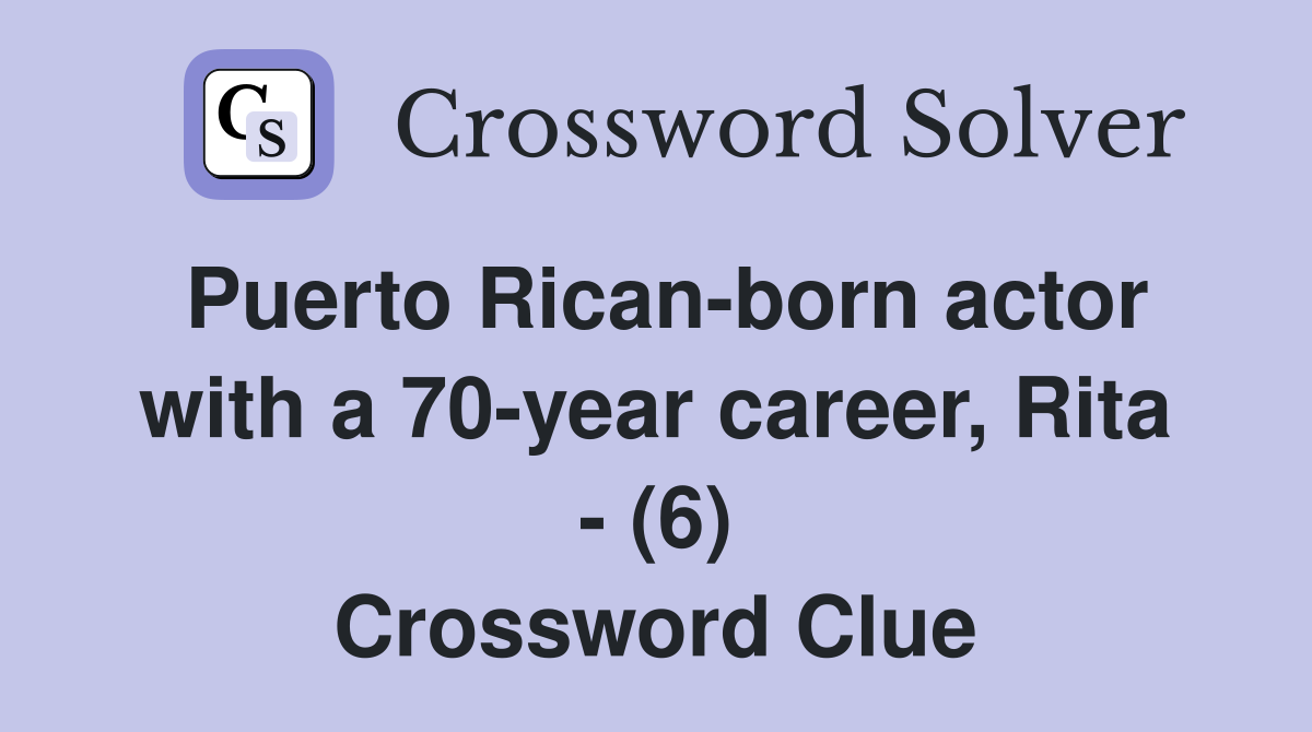 Puerto Rican-born actor with a 70-year career, Rita - (6) Crossword Clue