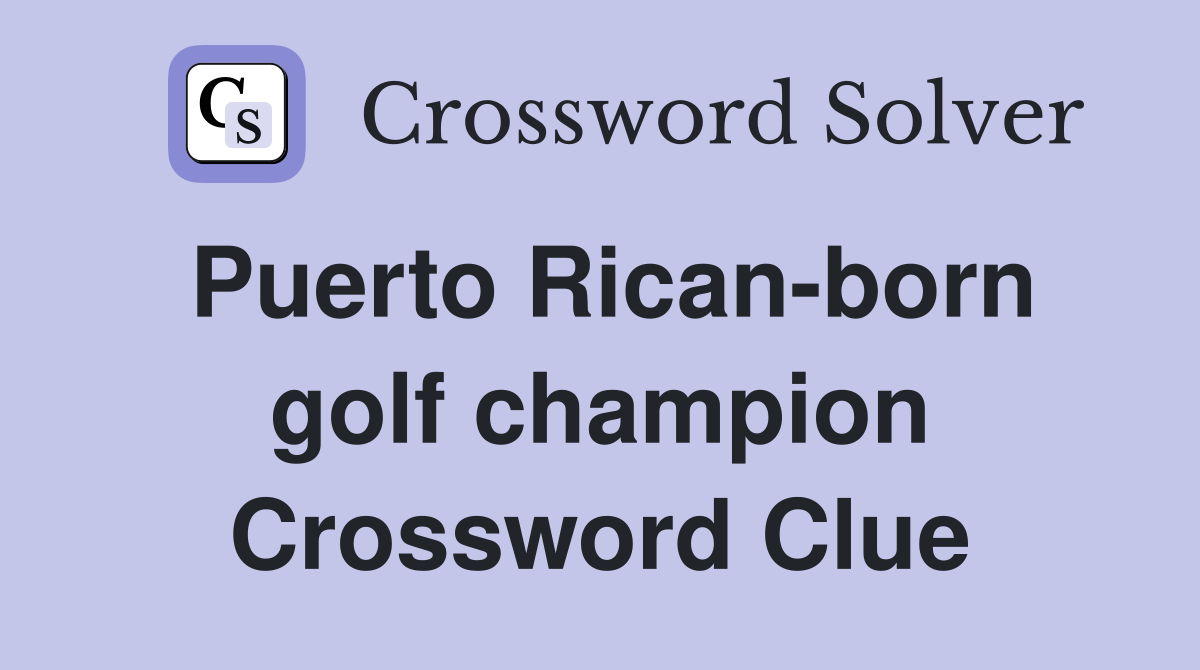 Puerto Rican-born golf champion Crossword Clue