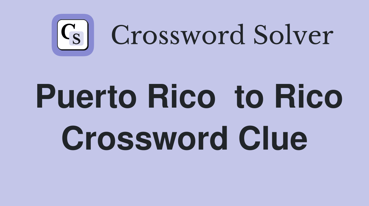 Puerto Rico  to Rico Crossword Clue