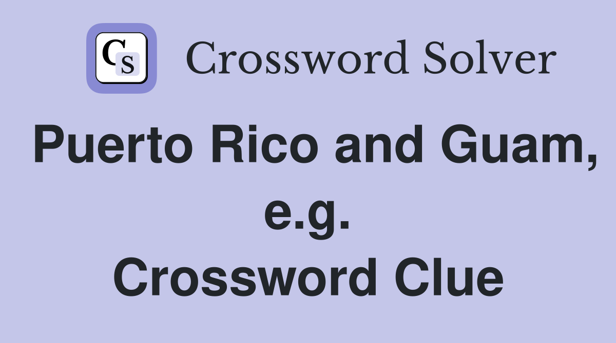 Puerto Rico and Guam, e.g. Crossword Clue