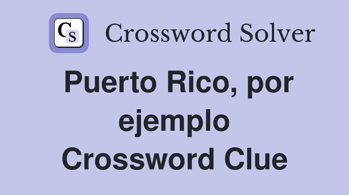 Puerto Rico, por ejemplo Crossword Clue