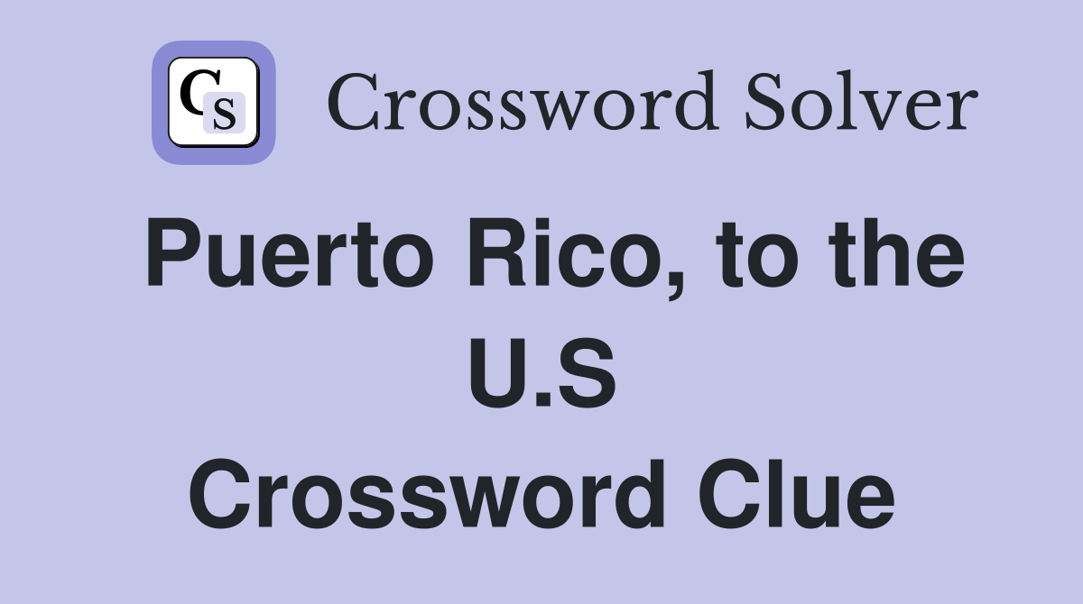 Puerto Rico, to the U.S Crossword Clue