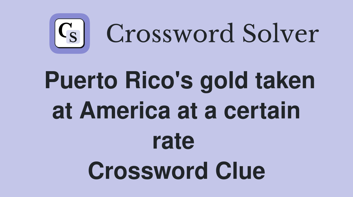 Puerto Rico's gold taken at America at a certain rate  Crossword Clue