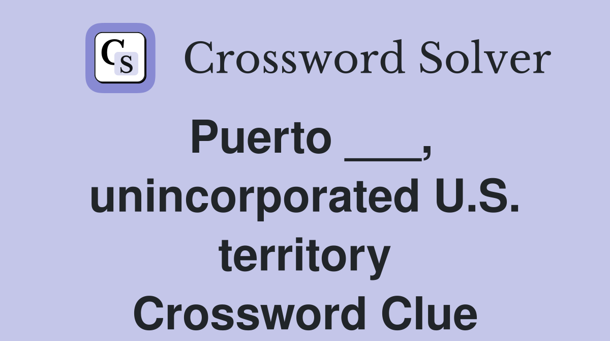 Puerto ___, unincorporated U.S. territory Crossword Clue