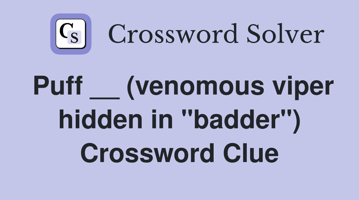 Puff __ (venomous viper hidden in "badder") Crossword Clue
