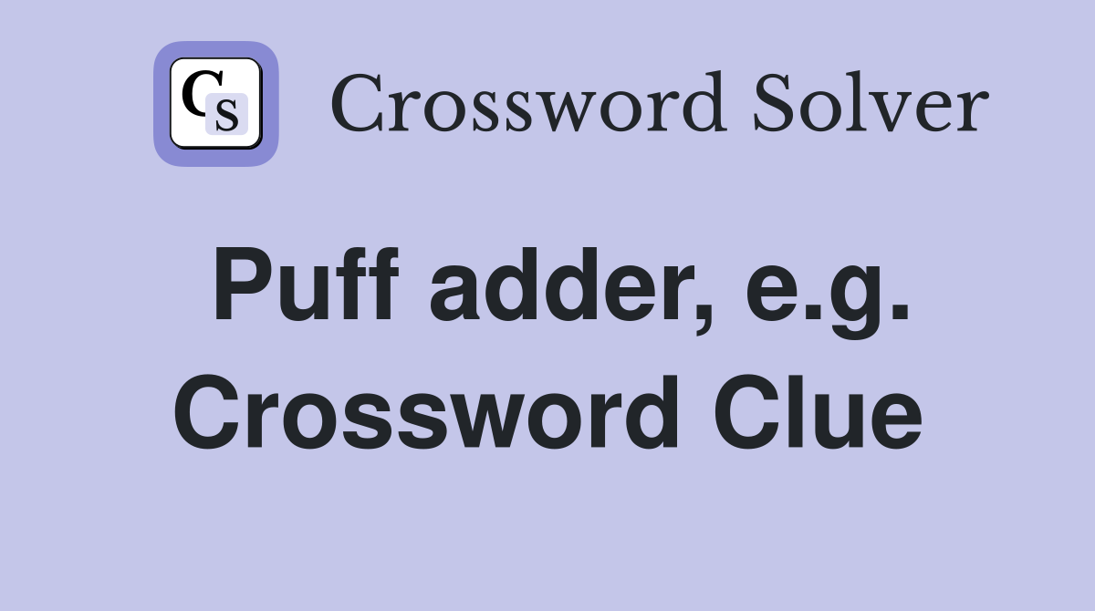 Puff adder, e.g. Crossword Clue