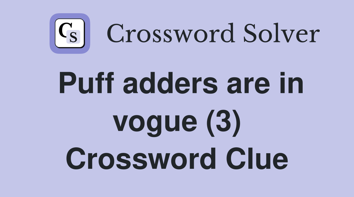 Puff adders are in vogue (3) Crossword Clue