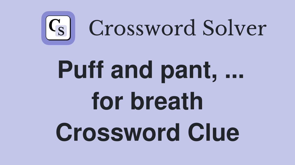Puff and pant, ... for breath Crossword Clue
