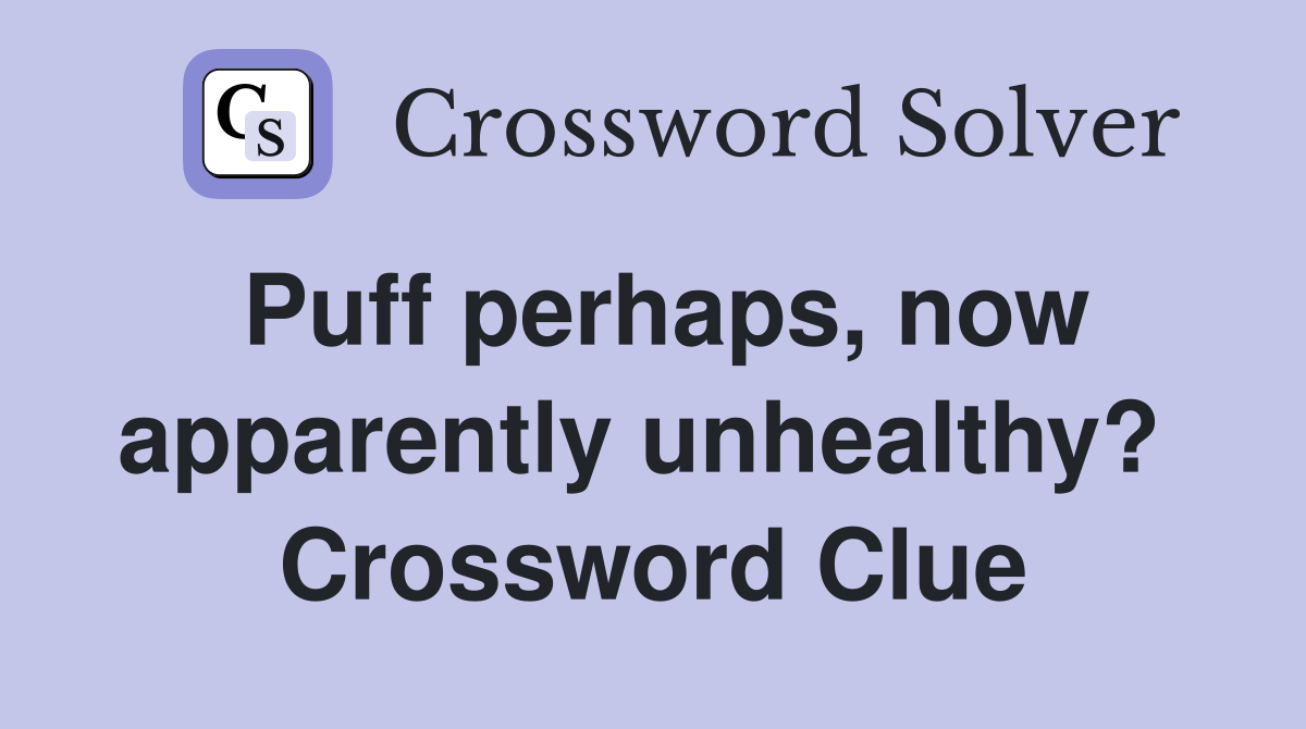 Puff perhaps, now apparently unhealthy?  Crossword Clue