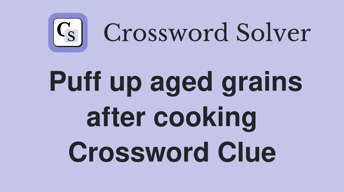 Puff up aged grains after cooking Crossword Clue