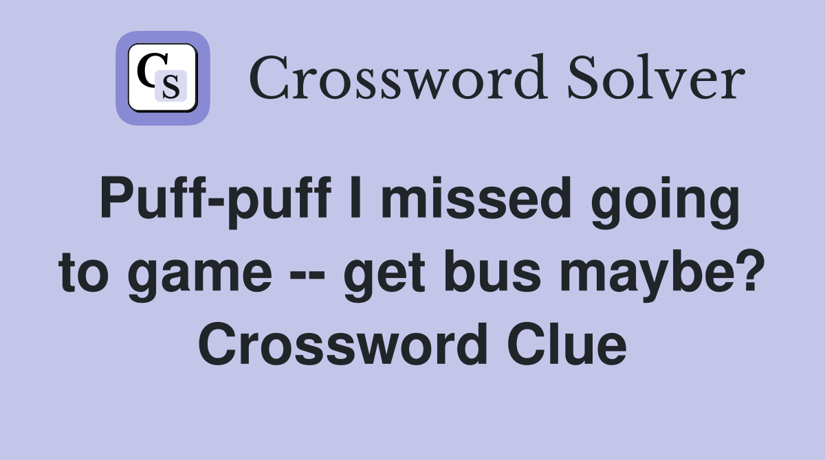 Puff-puff I missed going to game -- get bus maybe? Crossword Clue
