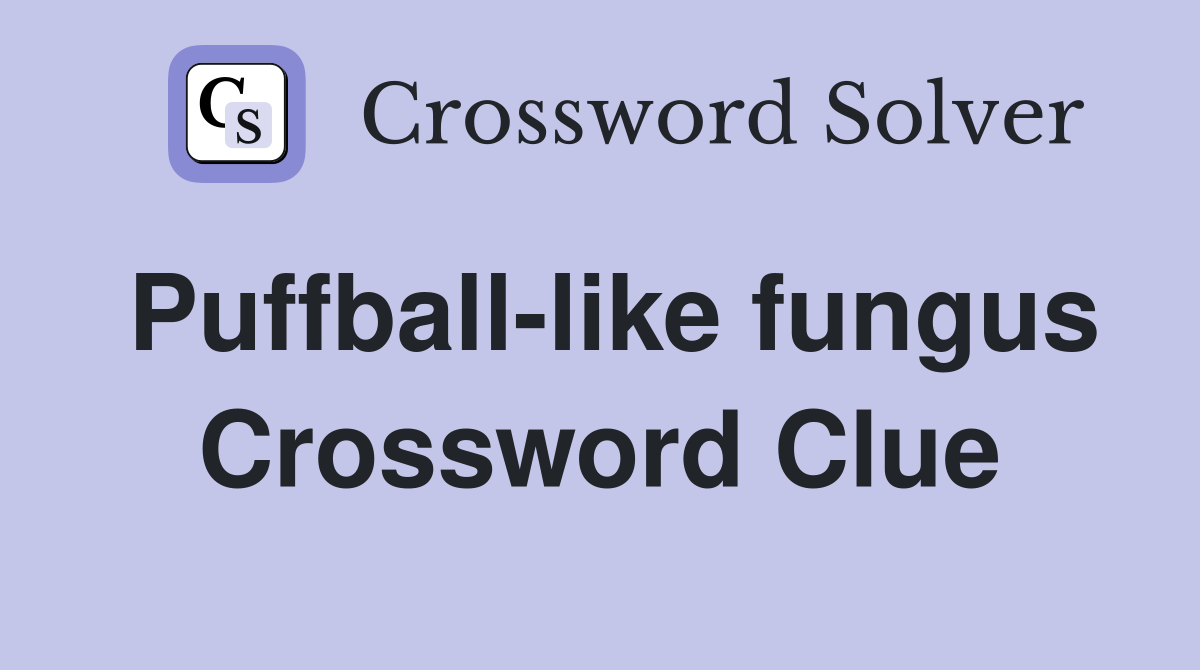 Puffball-like fungus Crossword Clue