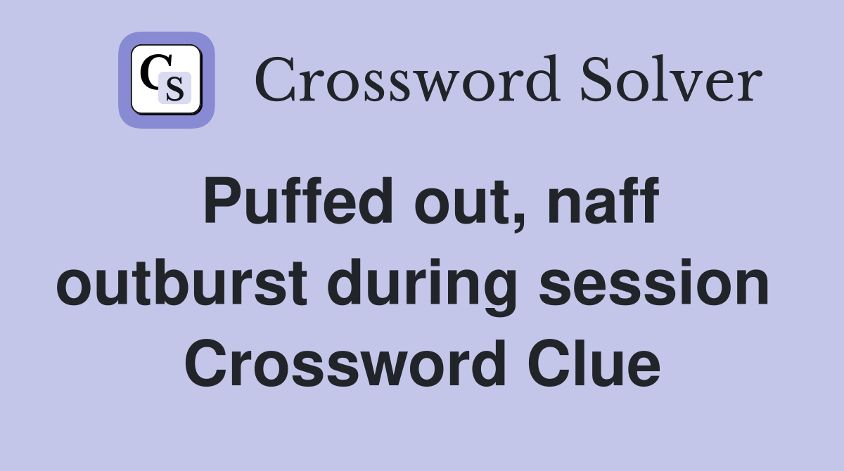Puffed out, naff outburst during session  Crossword Clue