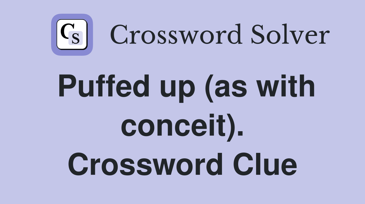 Puffed up (as with conceit). Crossword Clue