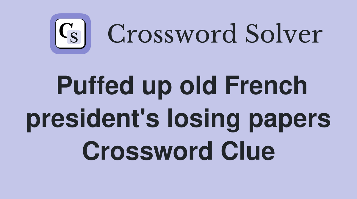 Puffed up old French president's losing papers Crossword Clue