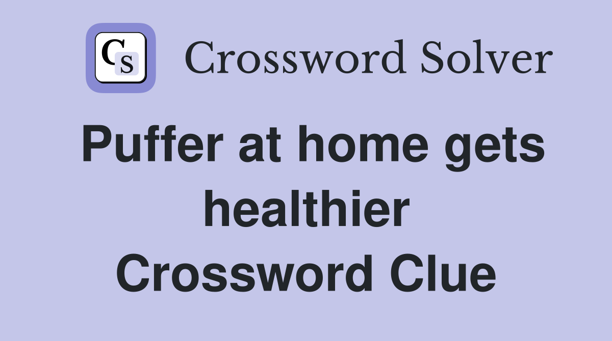 Puffer at home gets healthier Crossword Clue