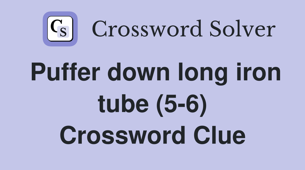 Puffer down long iron tube (5-6) Crossword Clue