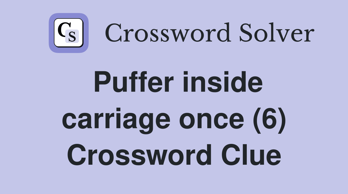 Puffer inside carriage once (6) Crossword Clue