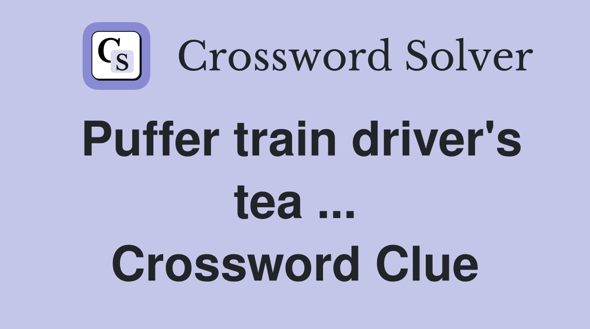 Puffer train driver's tea ... Crossword Clue