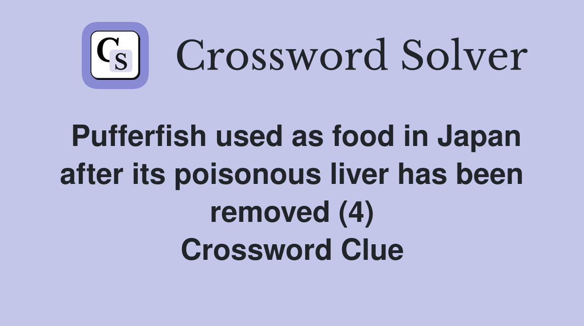 Pufferfish used as food in Japan after its poisonous liver has been removed (4) Crossword Clue