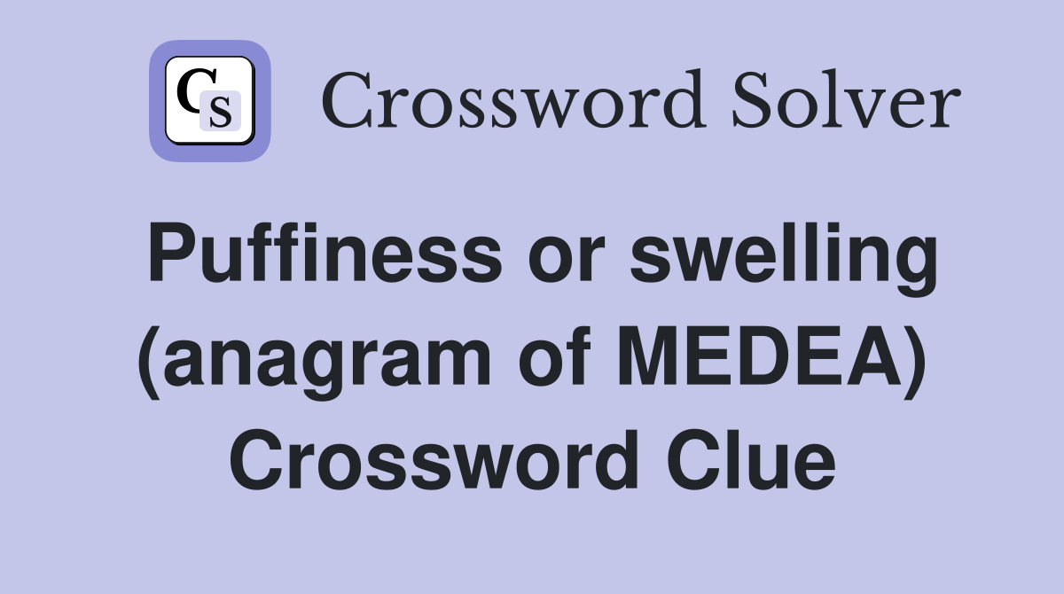 Puffiness or swelling (anagram of MEDEA) Crossword Clue
