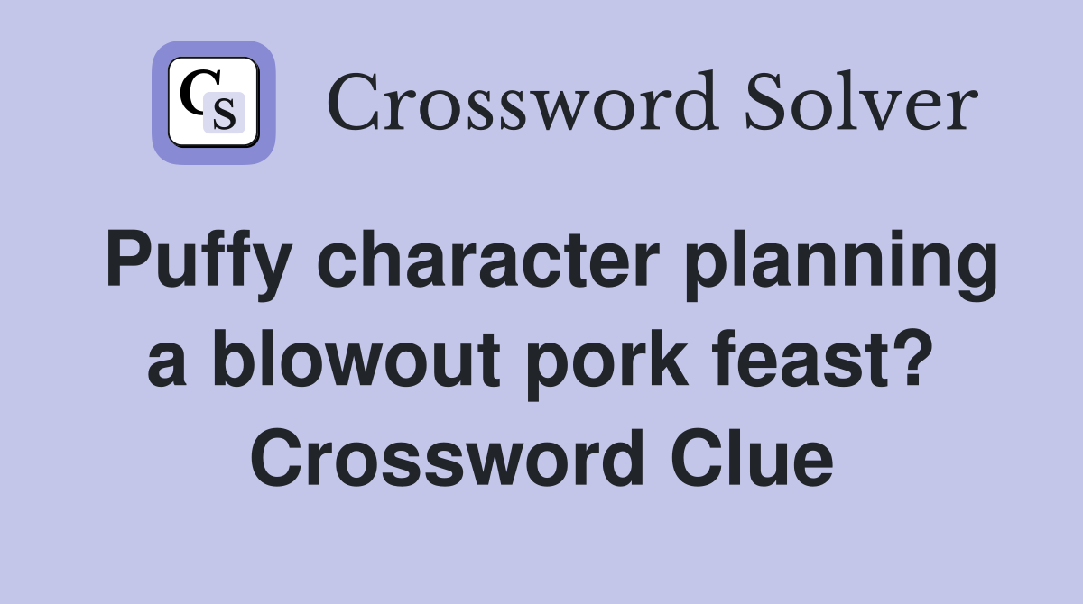Puffy character planning a blowout pork feast? Crossword Clue