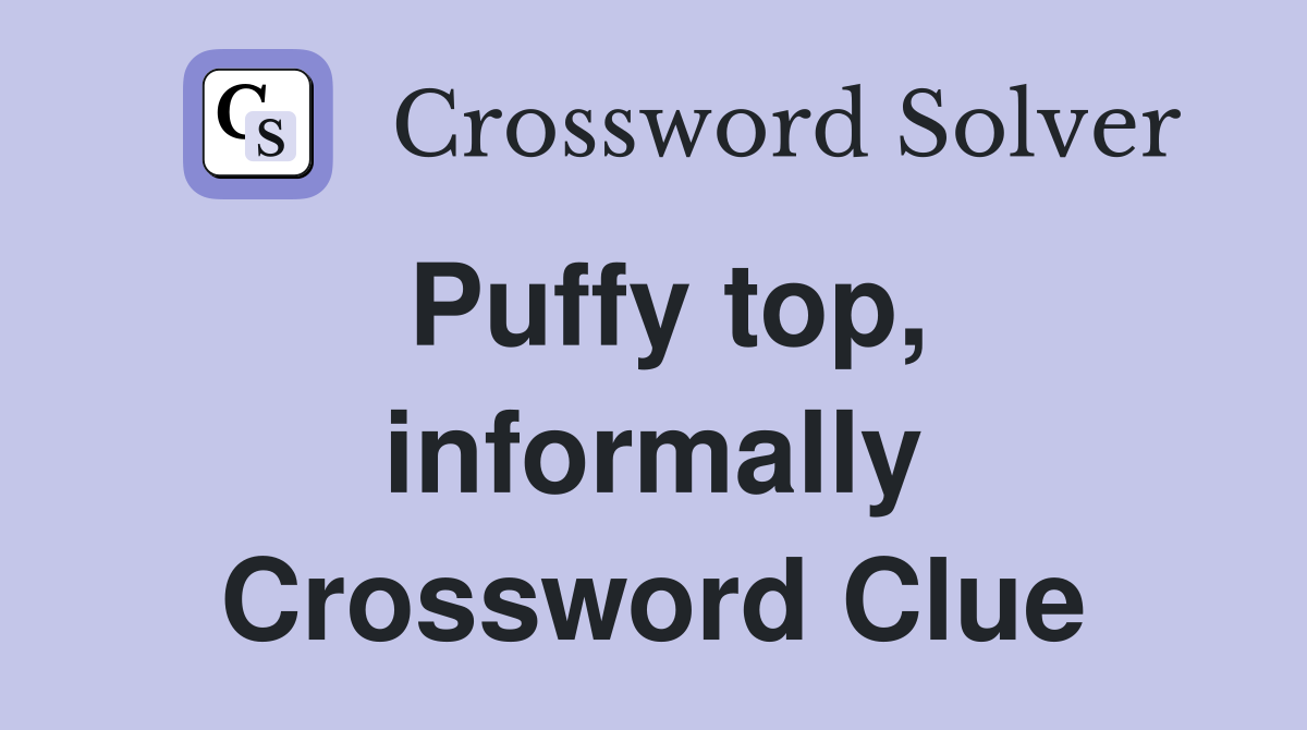 Puffy top, informally Crossword Clue