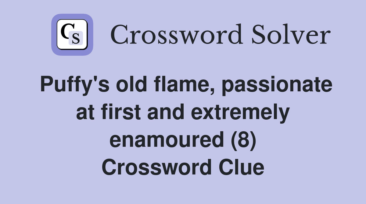 Puffy's old flame, passionate at first and extremely enamoured (8) Crossword Clue