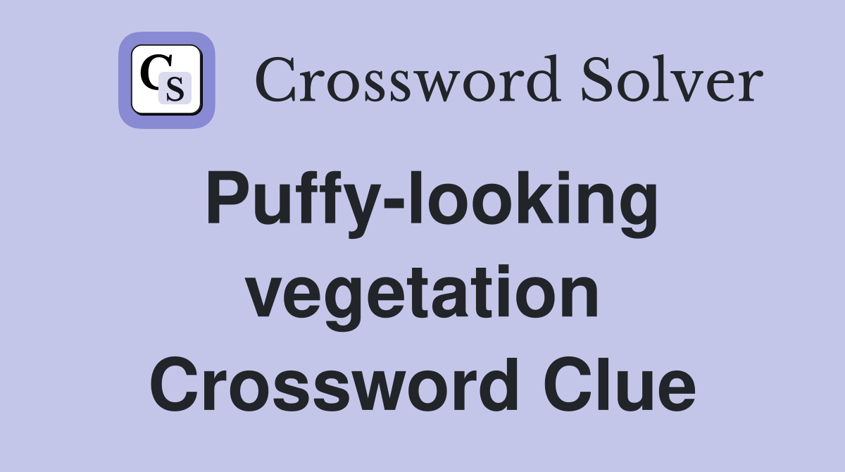 Puffy-looking vegetation Crossword Clue