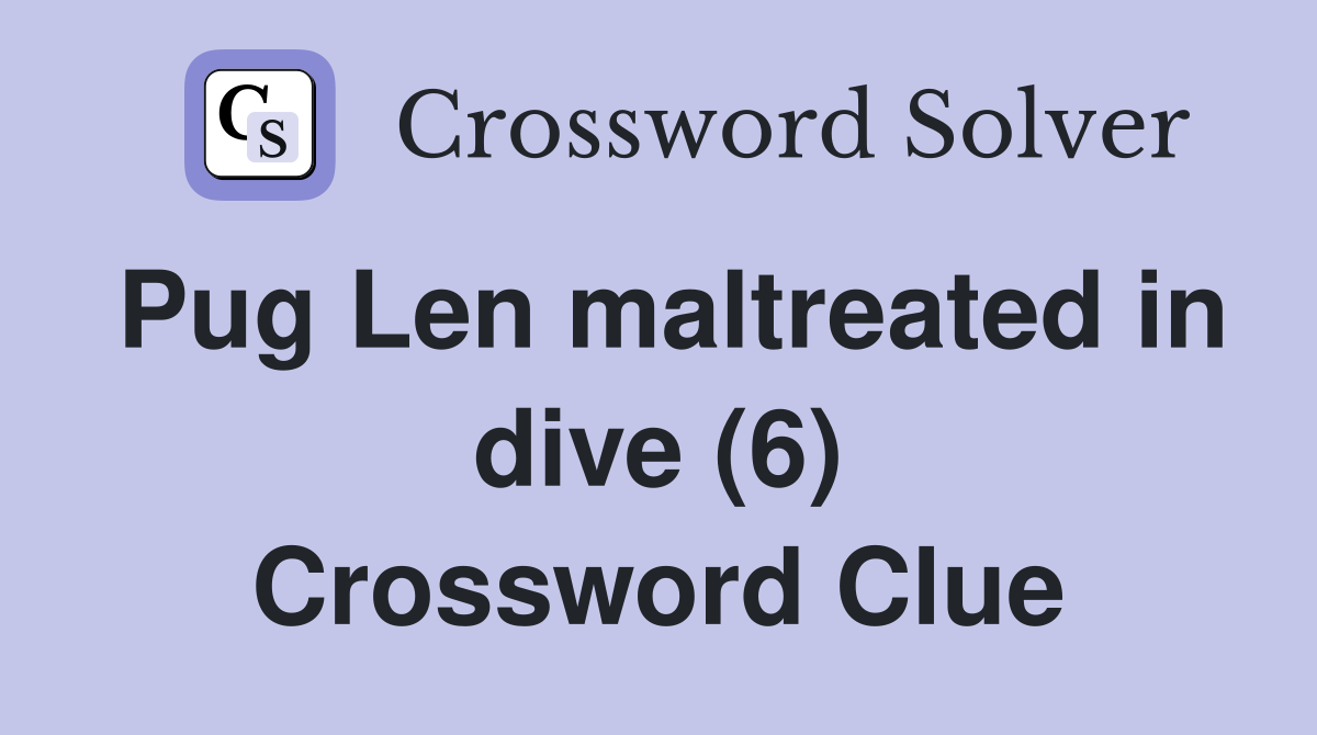Pug Len maltreated in dive (6) Crossword Clue