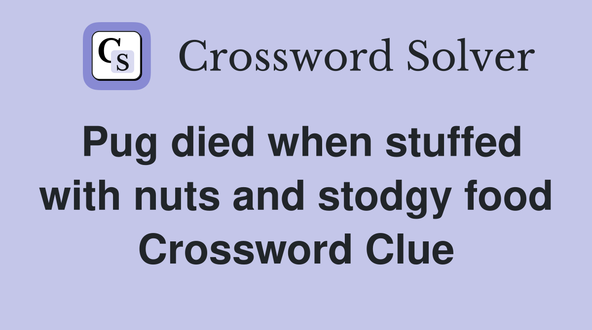 Pug died when stuffed with nuts and stodgy food Crossword Clue