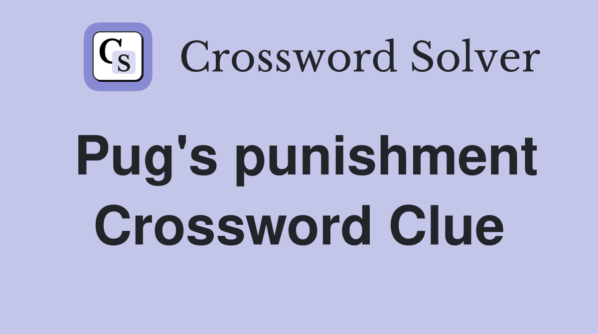 Pug's punishment Crossword Clue