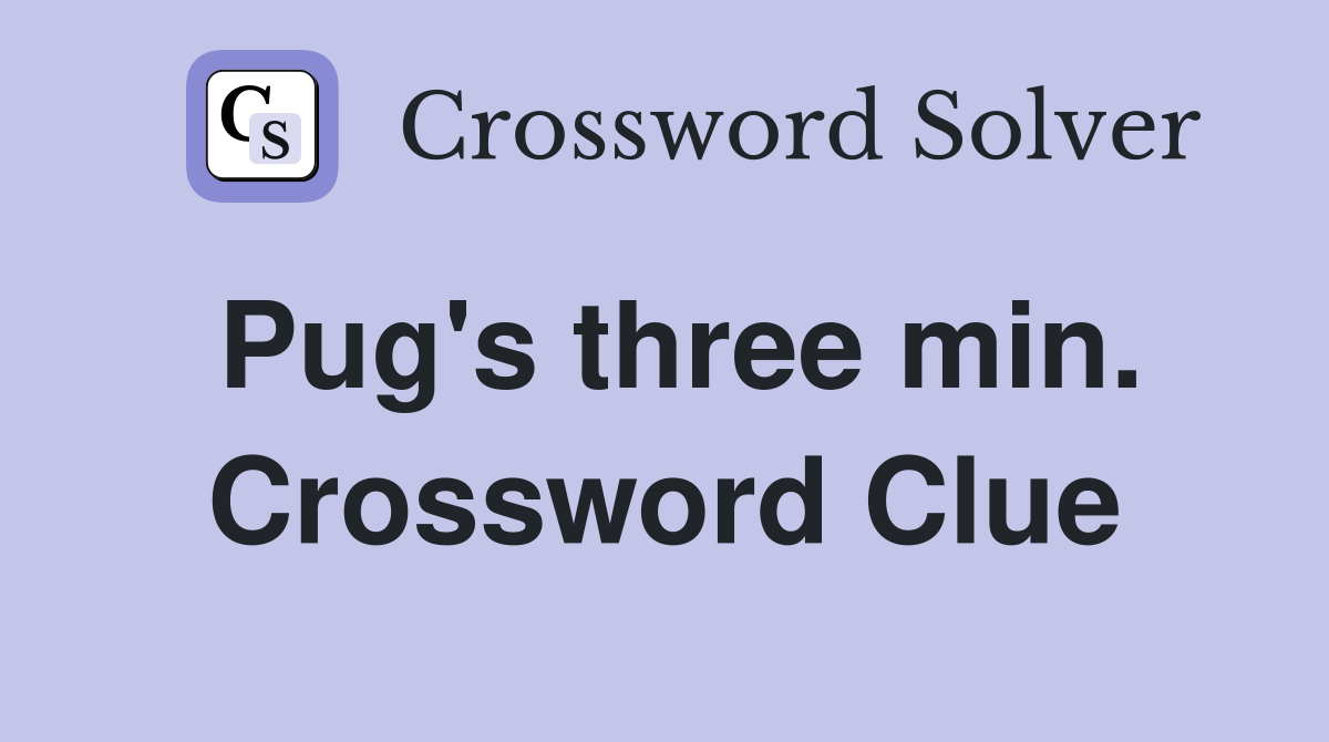 Pug's three min. Crossword Clue