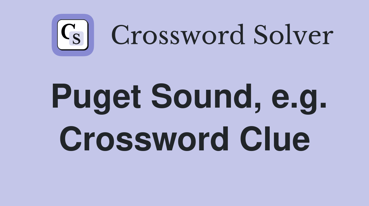 Puget Sound, e.g. Crossword Clue