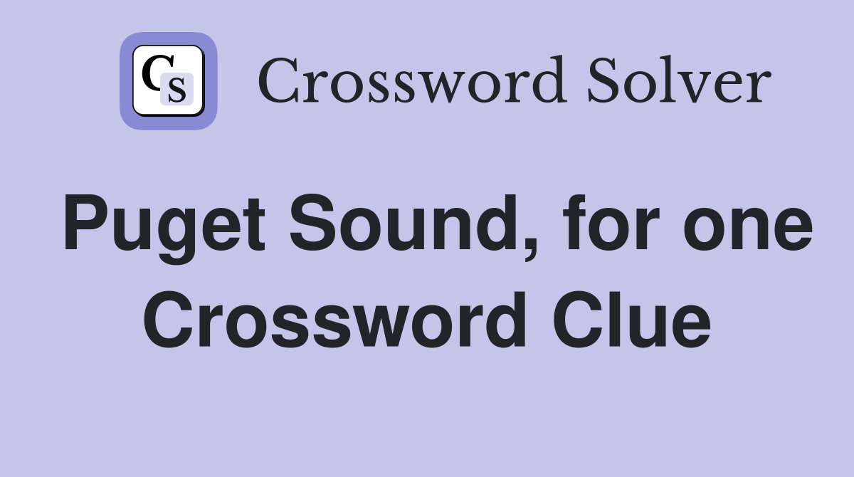 Puget Sound, for one Crossword Clue